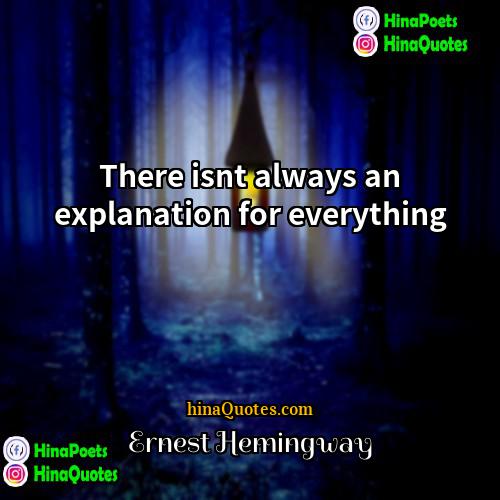 Ernest Hemingway Quotes | There isnt always an explanation for everything.
